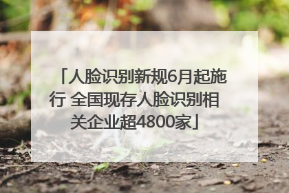 人脸识别新规6月起施行 全国现存人脸识别相关企业超4800家