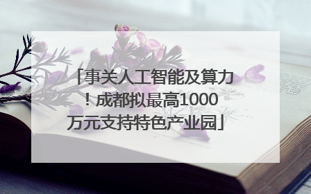 事关人工智能及算力！成都拟最高1000万元支持特色产业园