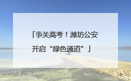 事关高考！潍坊公安开启“绿色通道”