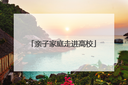 亲子家庭走进高校