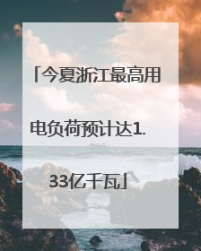 今夏浙江最高用电负荷预计达1.33亿千瓦