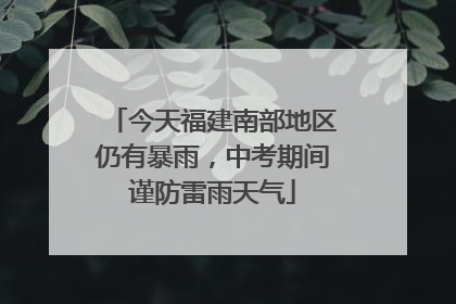 今天福建南部地区仍有暴雨，中考期间谨防雷雨天气