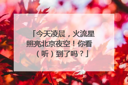 今天凌晨，火流星照亮北京夜空！你看（听）到了吗？
