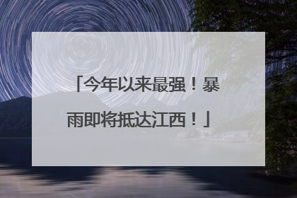 今年以来最强！暴雨即将抵达江西！