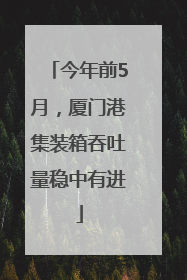 今年前5月，厦门港集装箱吞吐量稳中有进