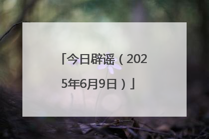 今日辟谣（2025年6月9日）