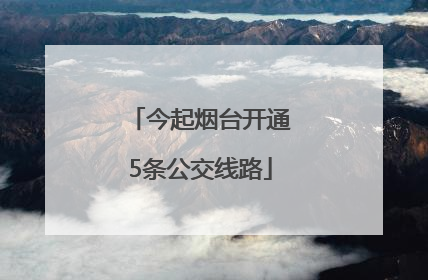 今起烟台开通5条公交线路