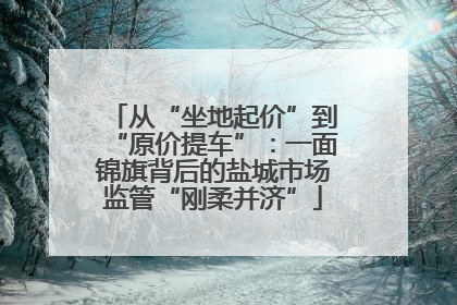 从“坐地起价”到“原价提车”：一面锦旗背后的盐城市场监管“刚柔并济”