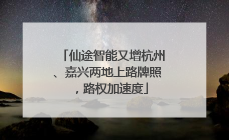 仙途智能又增杭州、嘉兴两地上路牌照，路权加速度