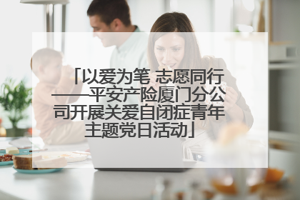以爱为笔 志愿同行——平安产险厦门分公司开展关爱自闭症青年主题党日活动