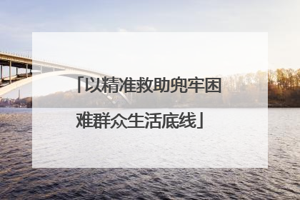 以精准救助兜牢困难群众生活底线