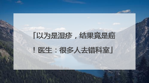 以为是湿疹，结果竟是癌！医生：很多人去错科室
