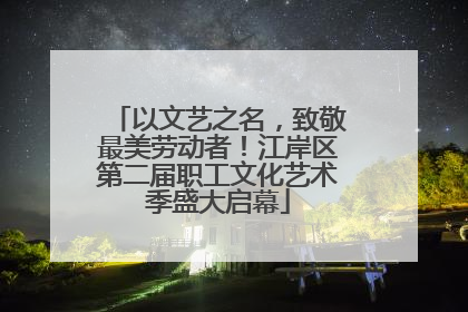 以文艺之名，致敬最美劳动者！江岸区第二届职工文化艺术季盛大启幕