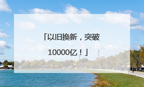 以旧换新，突破10000亿！