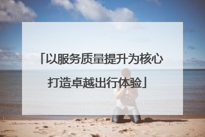 以服务质量提升为核心 打造卓越出行体验