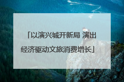 以演兴城开新局 演出经济驱动文旅消费增长