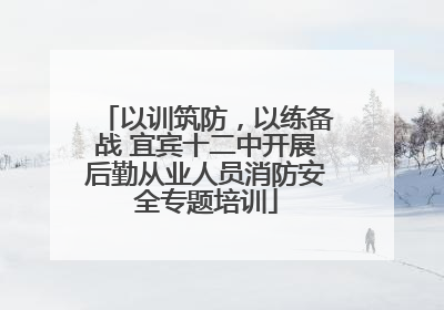 以训筑防，以练备战 宜宾十二中开展后勤从业人员消防安全专题培训