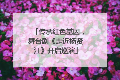 传承红色基因，舞台剧《走近杨贤江》开启巡演