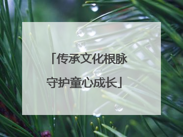 传承文化根脉 守护童心成长