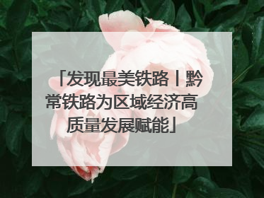 发现最美铁路丨黔常铁路为区域经济高质量发展赋能