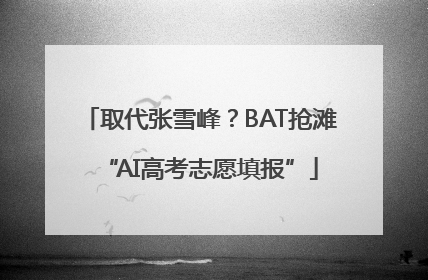 取代张雪峰？BAT抢滩“AI高考志愿填报”