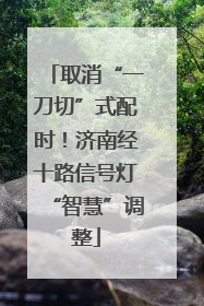取消“一刀切”式配时！济南经十路信号灯“智慧”调整