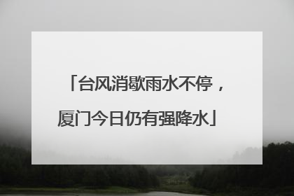 台风消歇雨水不停，厦门今日仍有强降水