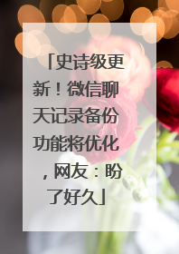 史诗级更新！微信聊天记录备份功能将优化，网友：盼了好久