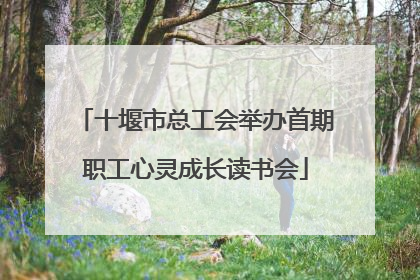 十堰市总工会举办首期职工心灵成长读书会