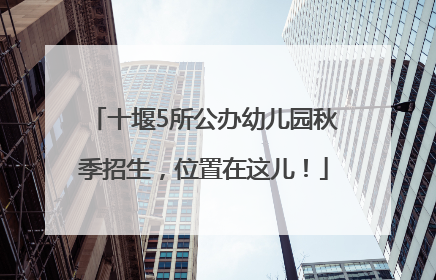 十堰5所公办幼儿园秋季招生，位置在这儿！