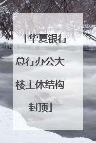 华夏银行总行办公大楼主体结构封顶