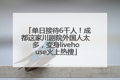 单日接待6千人！成都这家川剧院外国人太多，变身livehouse火上热搜