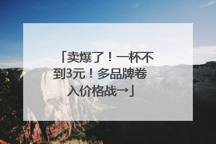 卖爆了！一杯不到3元！多品牌卷入价格战→