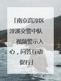 南京高淳区淳溪交警中队：视频警示入心，问答互动促行