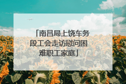 南昌局上饶车务段工会走访慰问困难职工家庭