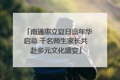南通惠立夏日嘉年华启幕 千名师生家长共赴多元文化盛宴