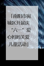 南阳市宛城区开展庆“六一”爱心妈妈关爱儿童活动