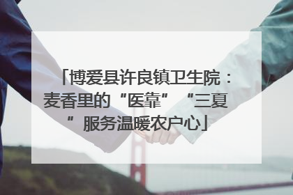 博爱县许良镇卫生院：麦香里的“医靠”“三夏”服务温暖农户心