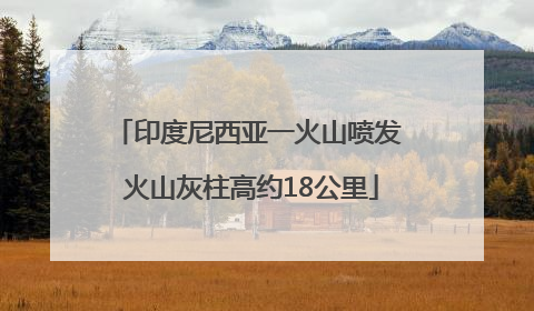 印度尼西亚一火山喷发 火山灰柱高约18公里