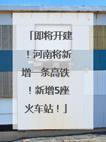 即将开建！河南将新增一条高铁！新增5座火车站！