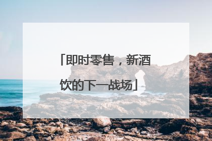 即时零售，新酒饮的下一战场