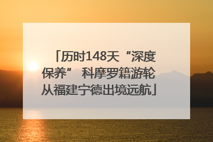 历时148天“深度保养” 科摩罗籍游轮从福建宁德出境远航