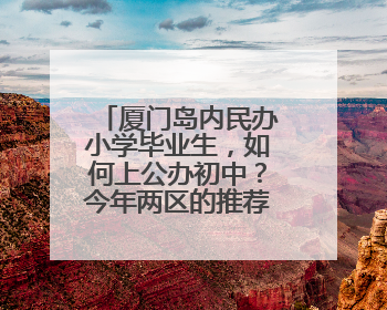厦门岛内民办小学毕业生，如何上公办初中？今年两区的推荐方案是这样