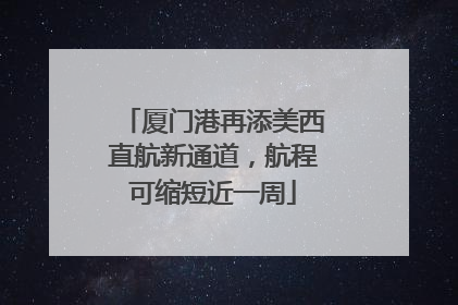 厦门港再添美西直航新通道，航程可缩短近一周
