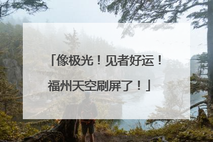 像极光！见者好运！福州天空刷屏了！