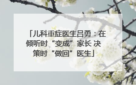儿科重症医生吕勇：在倾听时“变成”家长 决策时“做回”医生