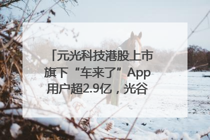 元光科技港股上市 旗下“车来了”App用户超2.9亿，光谷上市公司增至69家