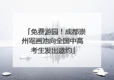 免费游园！成都崇州罨画池向全国中高考生发出邀约