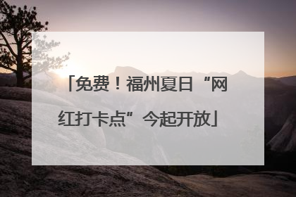 免费！福州夏日“网红打卡点”今起开放