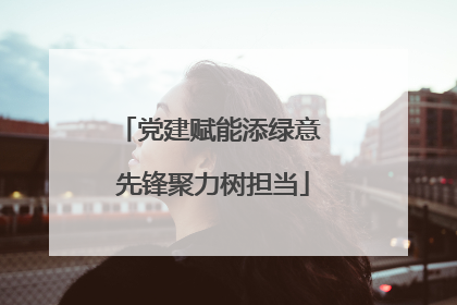 党建赋能添绿意 先锋聚力树担当